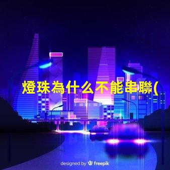 燈珠為什么不能串聯(lián)在一起 led燈珠為什么都是串聯(lián)